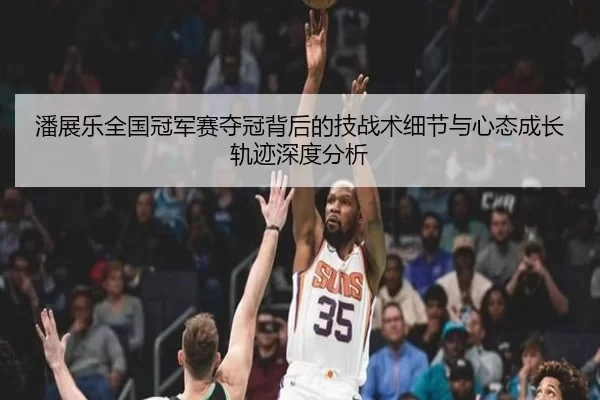 潘展乐全国冠军赛夺冠背后的技战术细节与心态成长轨迹深度分析